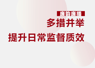 企业风采|多措并举 提升日常监督质效